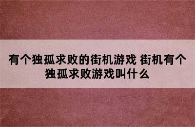 有个独孤求败的街机游戏 街机有个独孤求败游戏叫什么